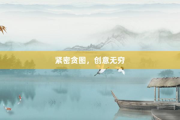 紧密贪图，创意无穷