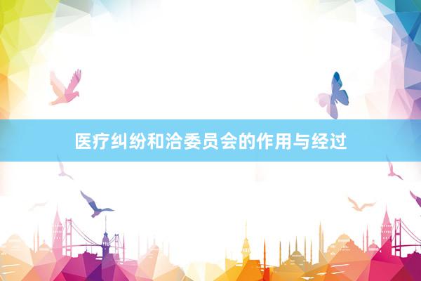医疗纠纷和洽委员会的作用与经过