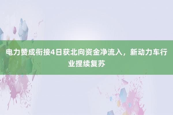 电力赞成衔接4日获北向资金净流入，新动力车行业捏续复苏