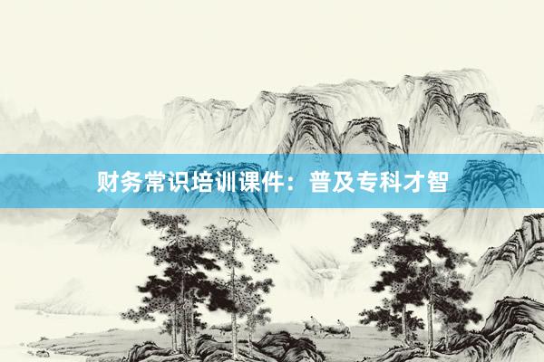 财务常识培训课件：普及专科才智